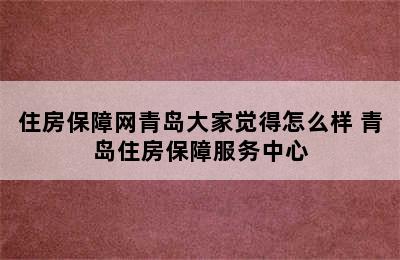 住房保障网青岛大家觉得怎么样 青岛住房保障服务中心